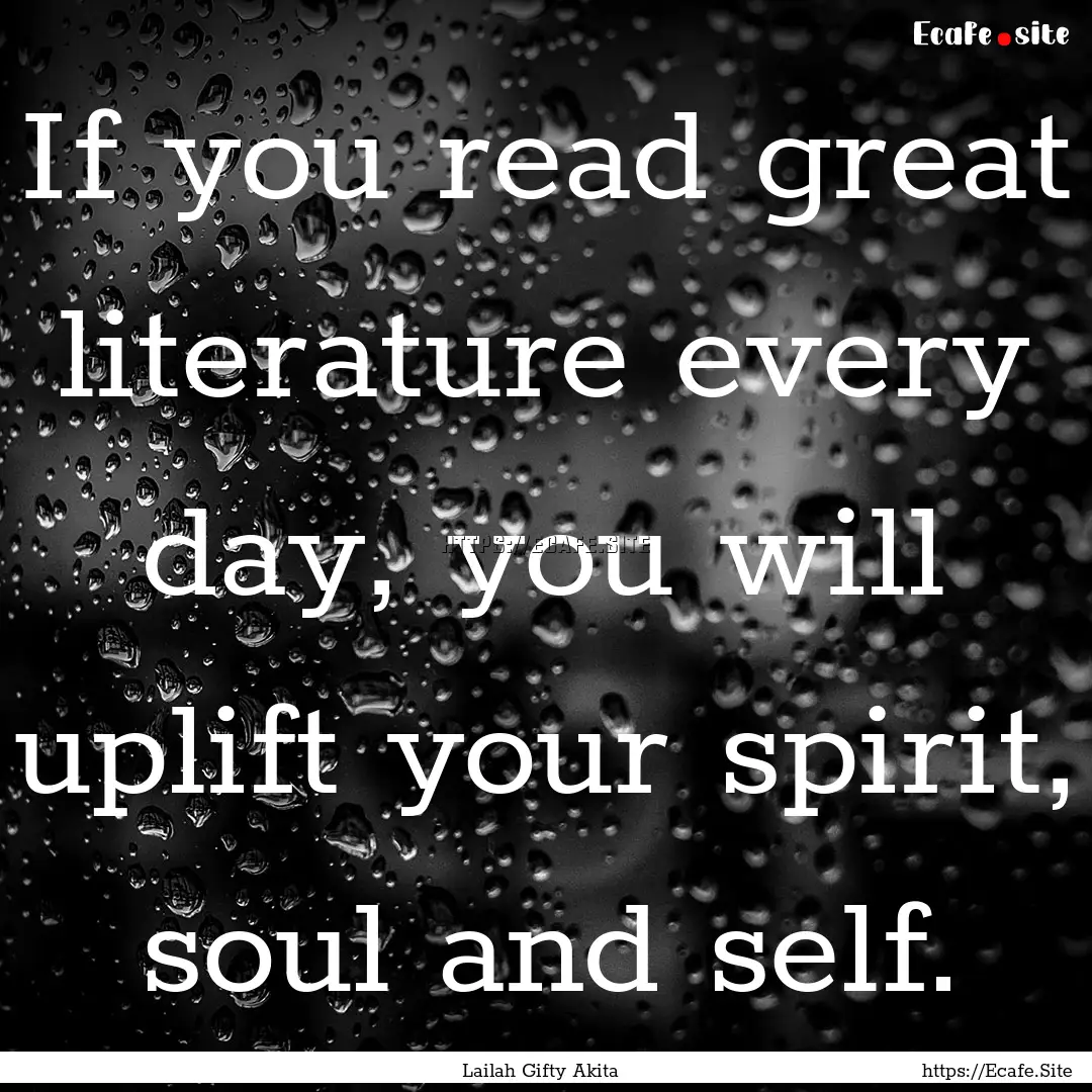 If you read great literature every day, you.... : Quote by Lailah Gifty Akita