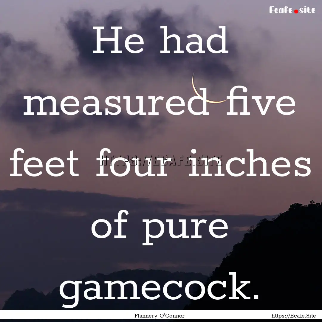 He had measured five feet four inches of.... : Quote by Flannery O'Connor