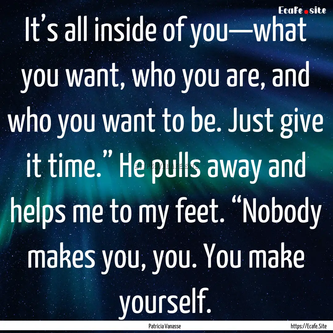 It’s all inside of you—what you want,.... : Quote by Patricia Vanasse