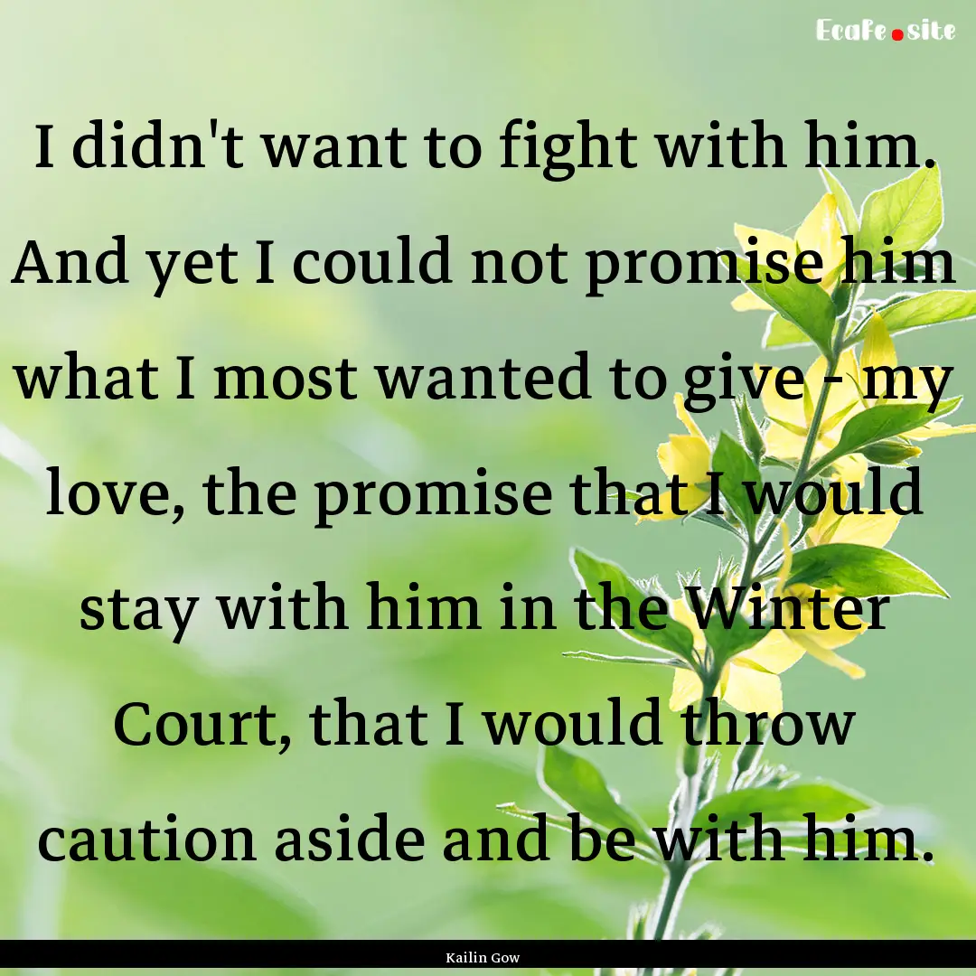 I didn't want to fight with him. And yet.... : Quote by Kailin Gow