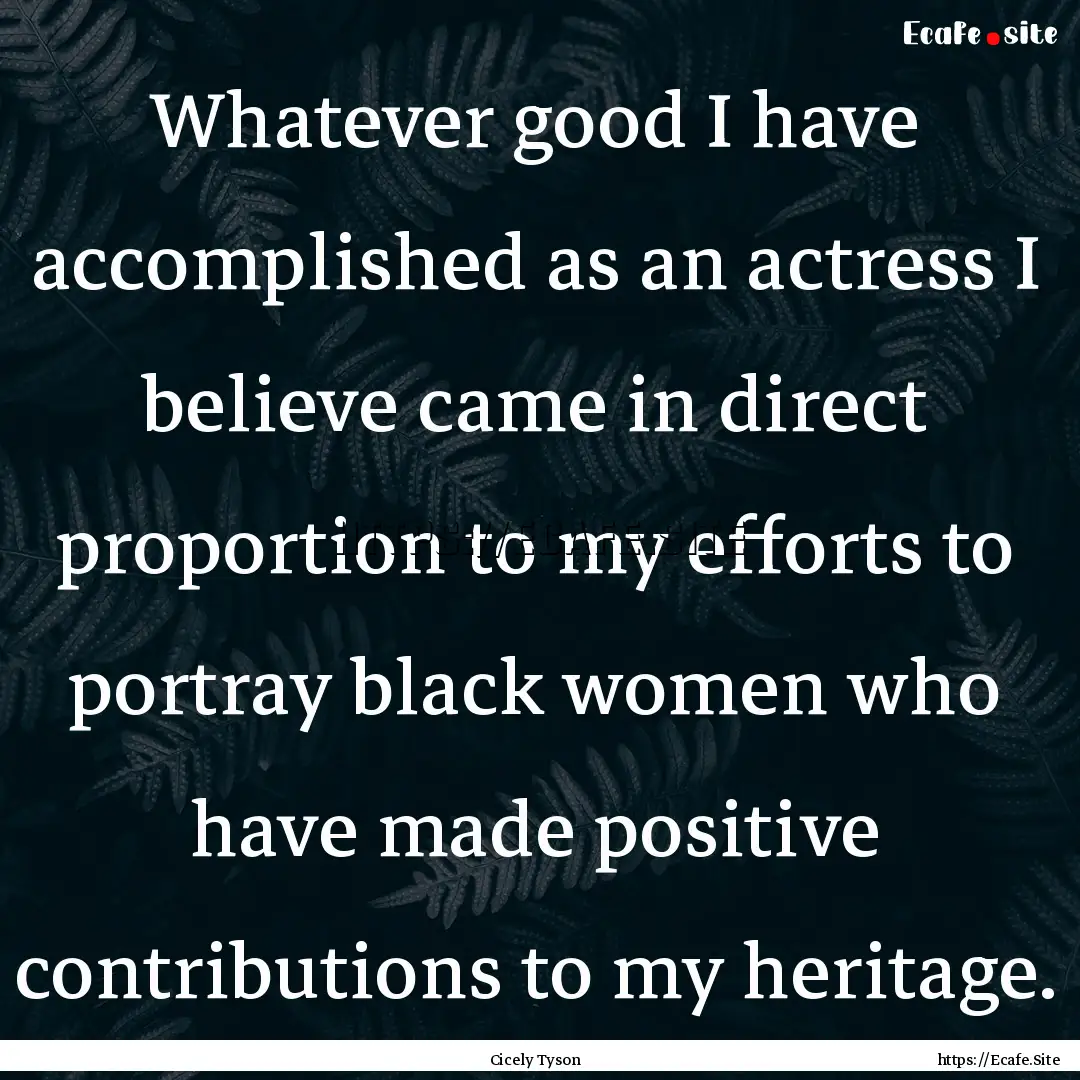 Whatever good I have accomplished as an actress.... : Quote by Cicely Tyson