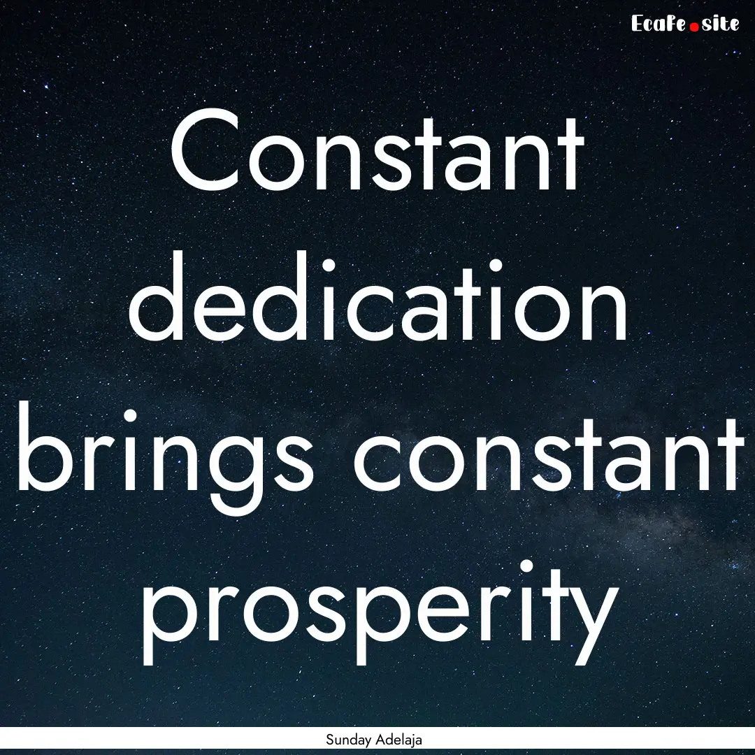 Constant dedication brings constant prosperity.... : Quote by Sunday Adelaja