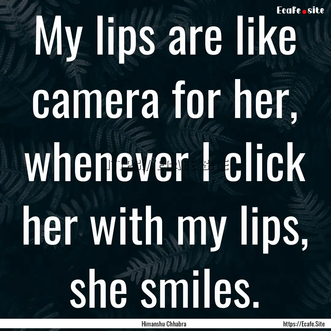 My lips are like camera for her, whenever.... : Quote by Himanshu Chhabra