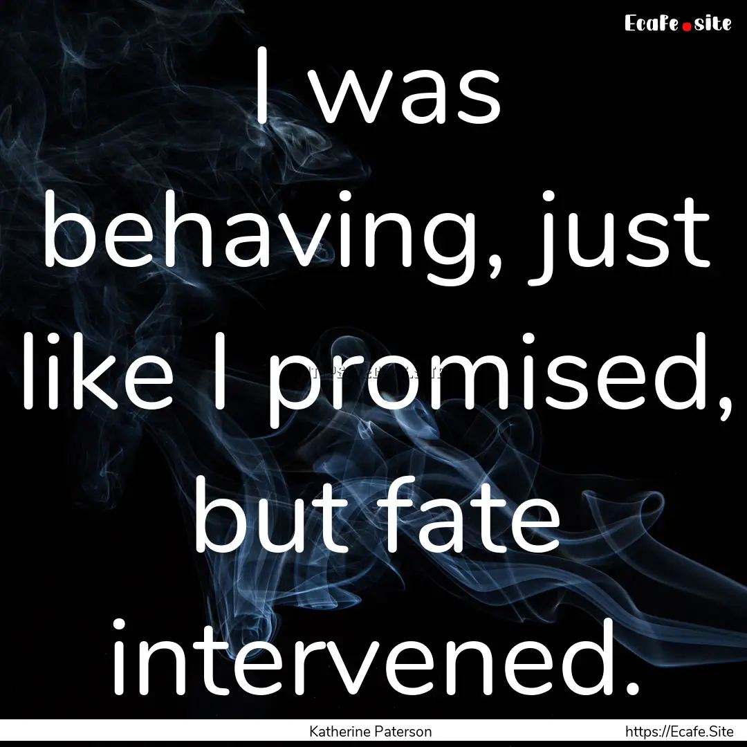 I was behaving, just like I promised, but.... : Quote by Katherine Paterson