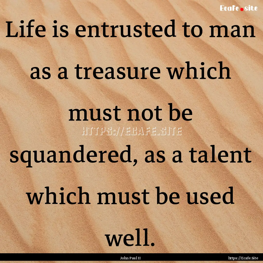 Life is entrusted to man as a treasure which.... : Quote by John Paul II