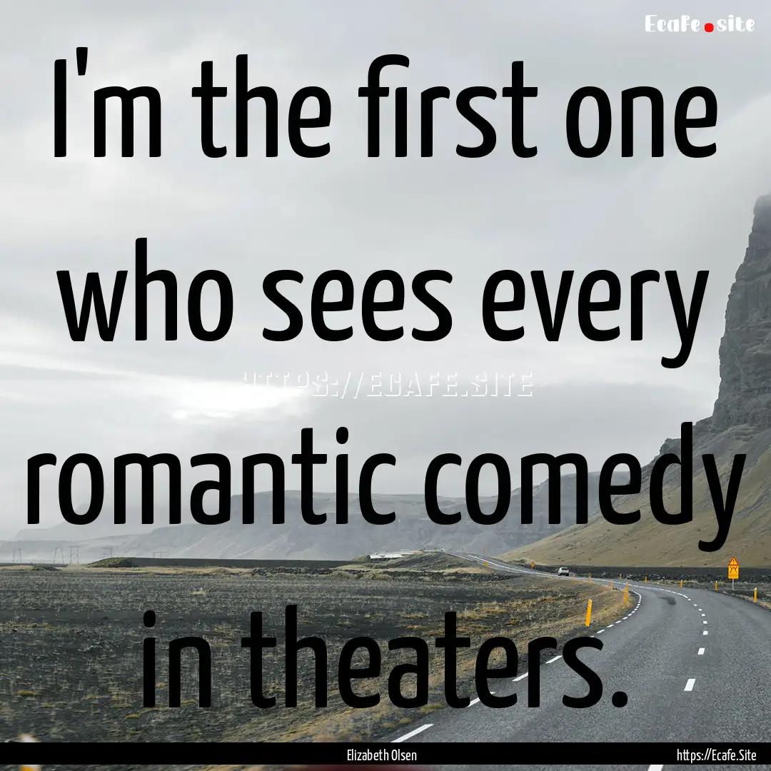 I'm the first one who sees every romantic.... : Quote by Elizabeth Olsen