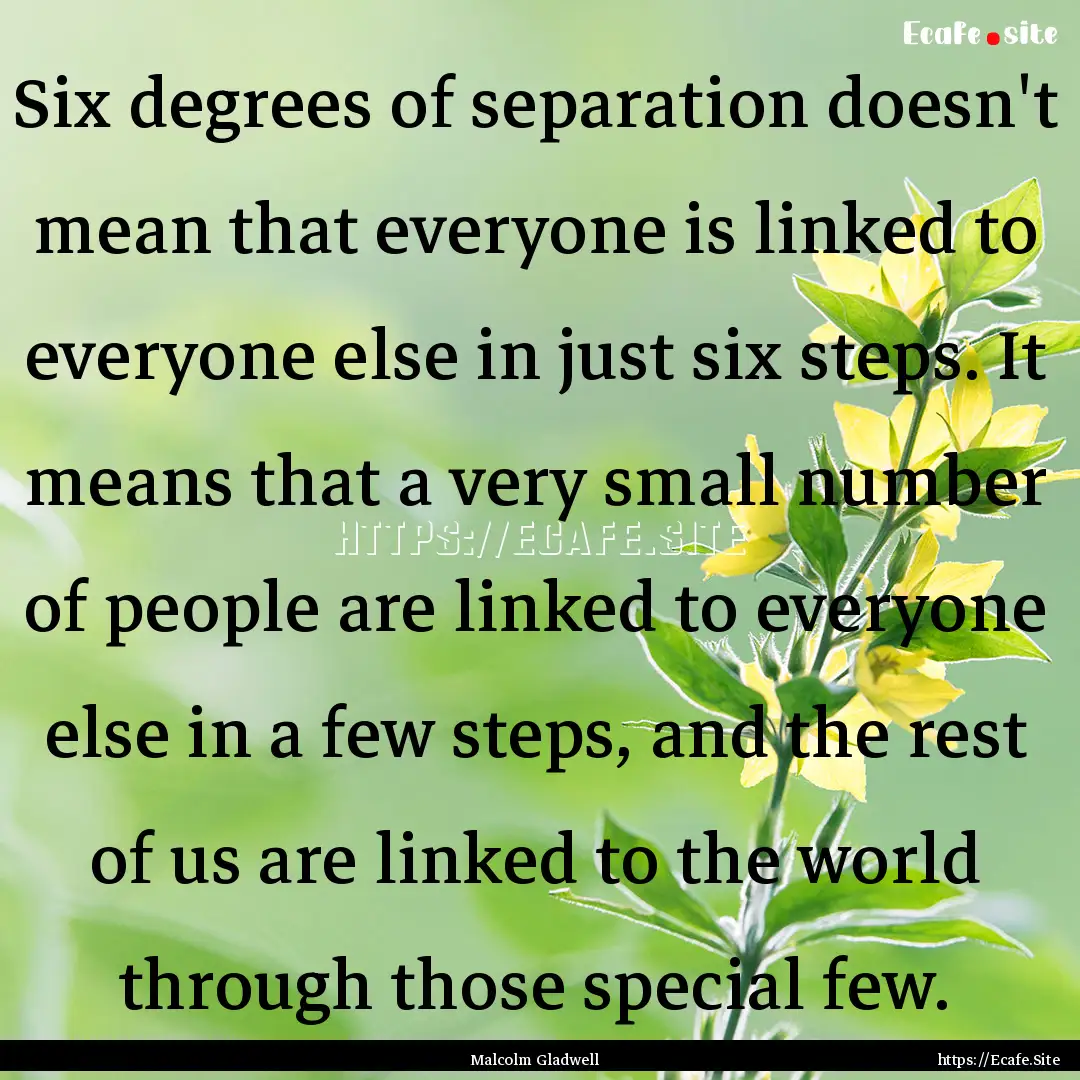 Six degrees of separation doesn't mean that.... : Quote by Malcolm Gladwell