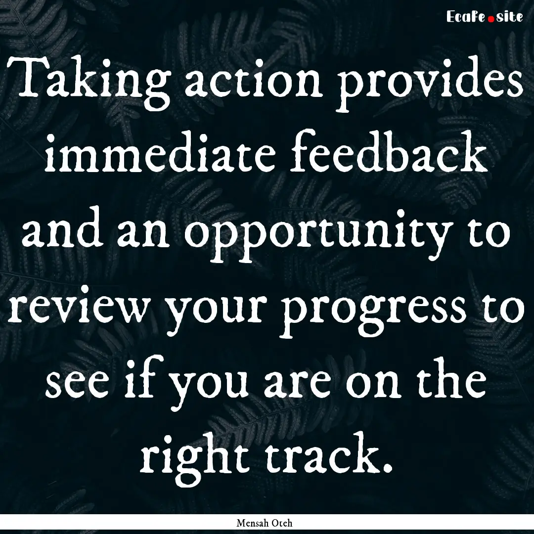 Taking action provides immediate feedback.... : Quote by Mensah Oteh