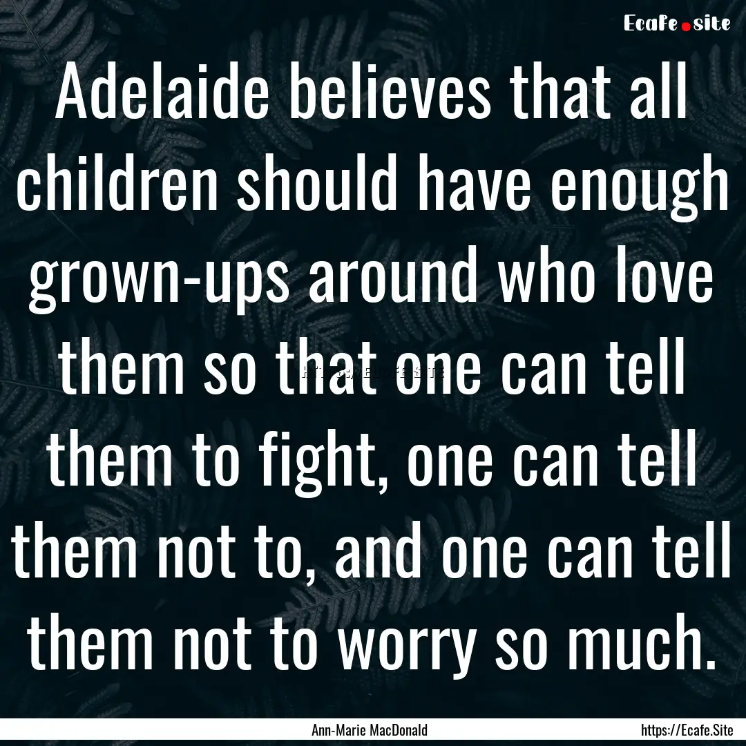 Adelaide believes that all children should.... : Quote by Ann-Marie MacDonald