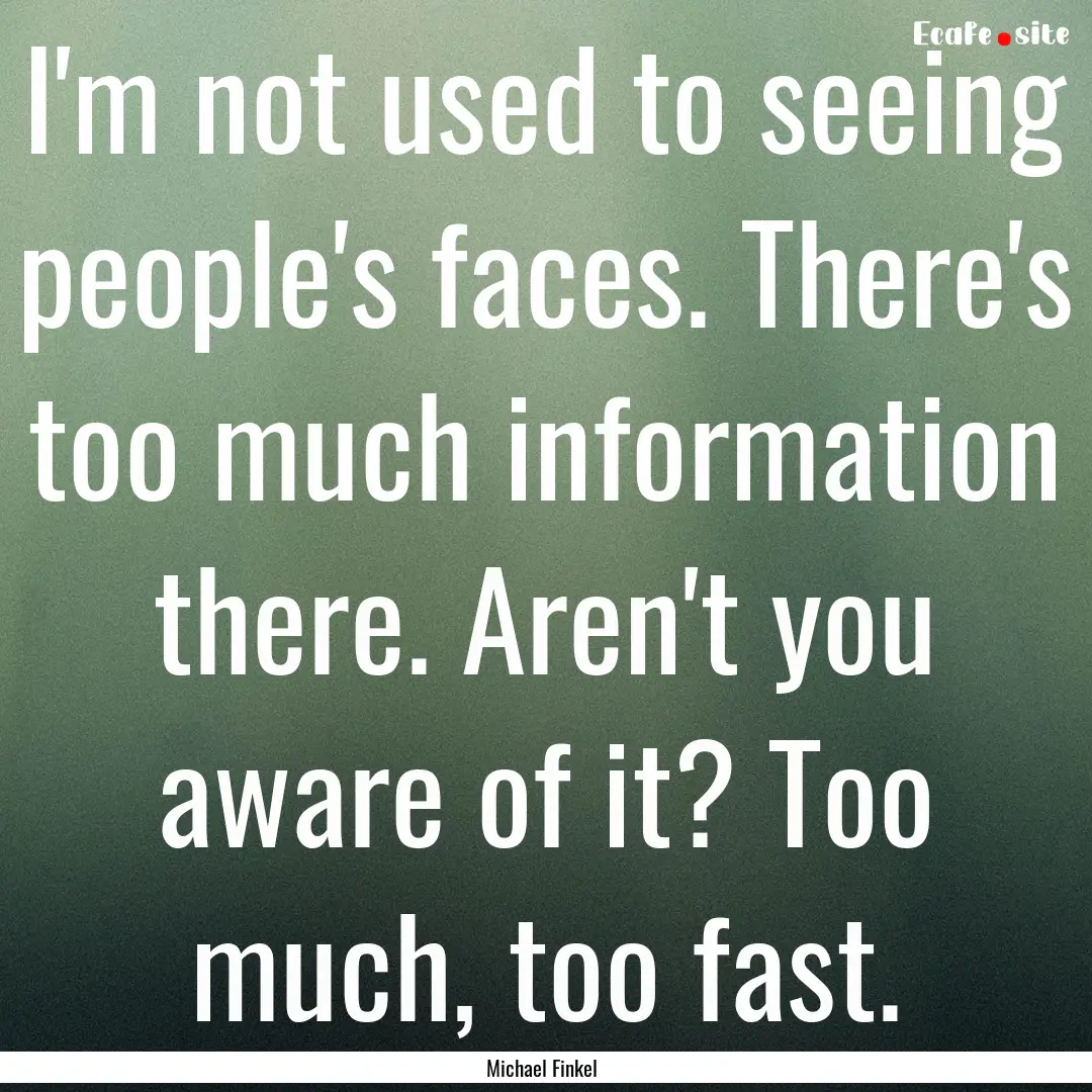 I'm not used to seeing people's faces. There's.... : Quote by Michael Finkel