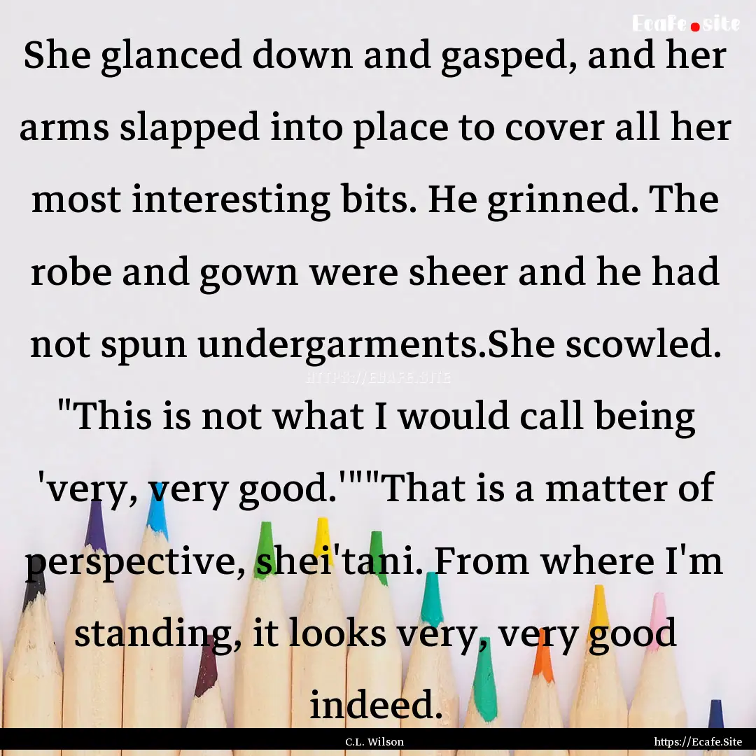 She glanced down and gasped, and her arms.... : Quote by C.L. Wilson