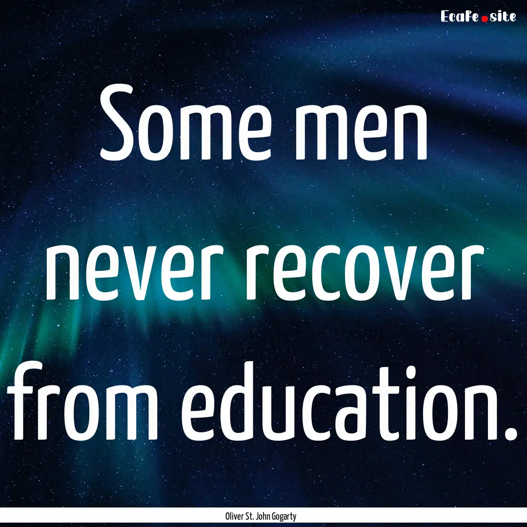 Some men never recover from education. : Quote by Oliver St. John Gogarty