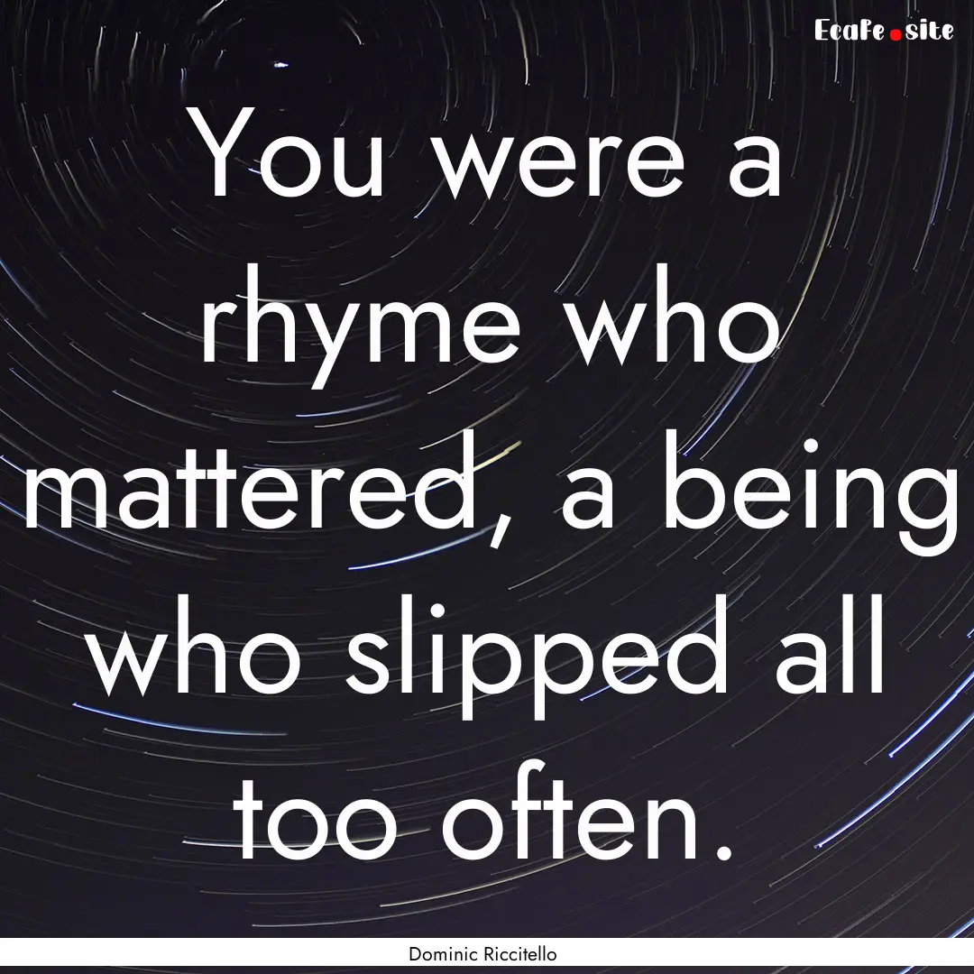 You were a rhyme who mattered, a being who.... : Quote by Dominic Riccitello