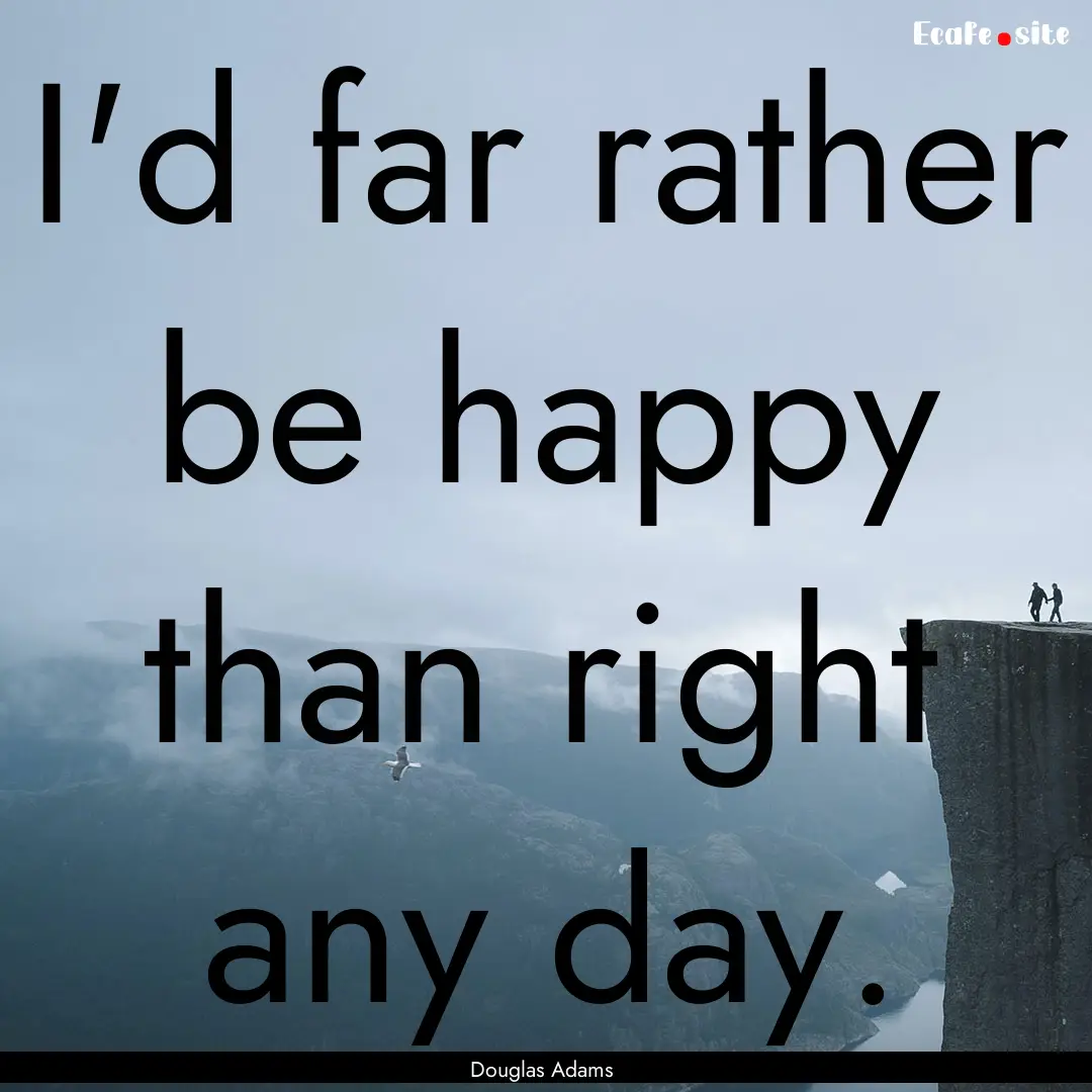 I'd far rather be happy than right any day..... : Quote by Douglas Adams