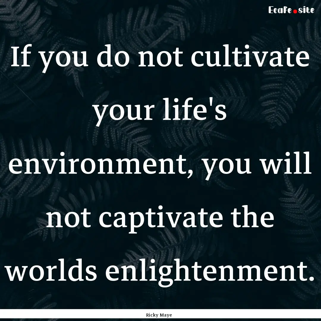 If you do not cultivate your life's environment,.... : Quote by Ricky Maye