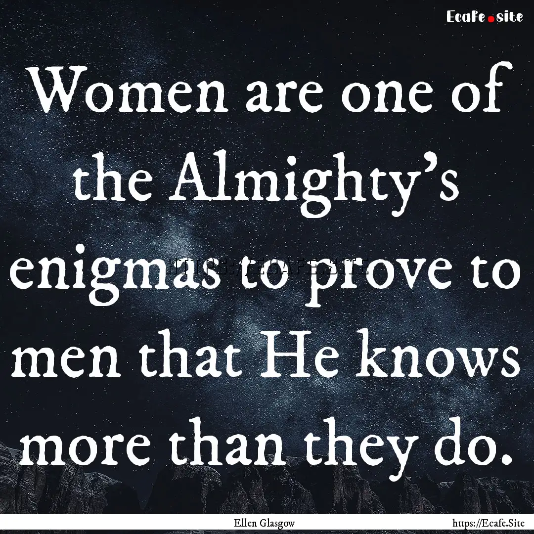 Women are one of the Almighty's enigmas to.... : Quote by Ellen Glasgow