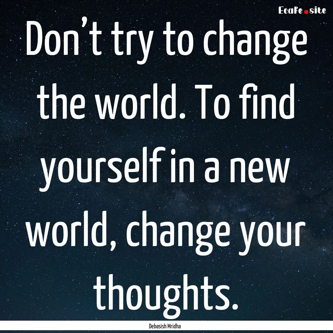 Don’t try to change the world. To find.... : Quote by Debasish Mridha