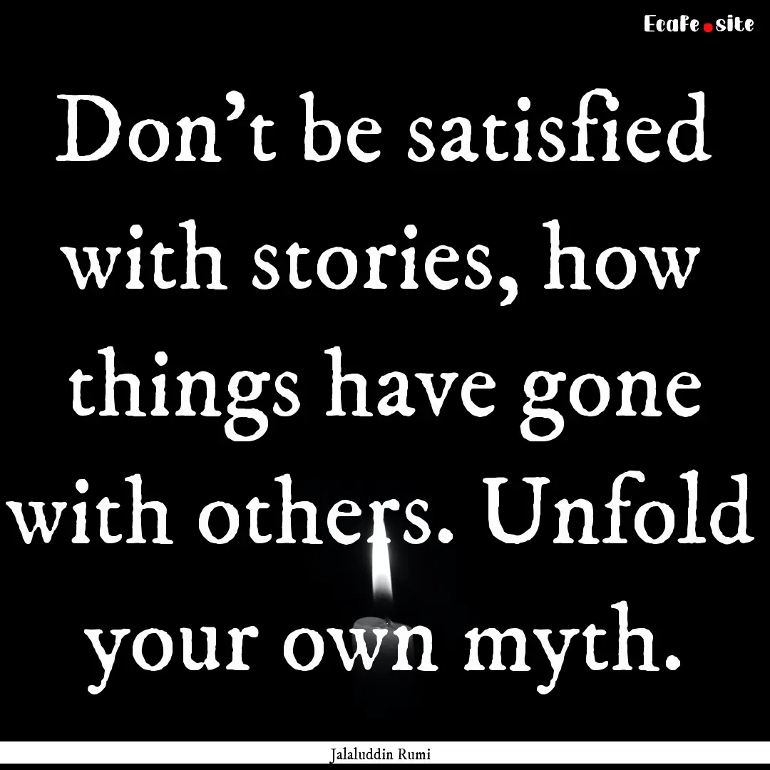 Don't be satisfied with stories, how things.... : Quote by Jalaluddin Rumi