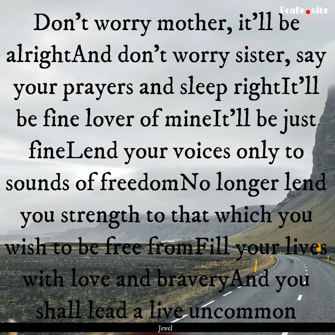 Don't worry mother, it'll be alrightAnd don't.... : Quote by Jewel