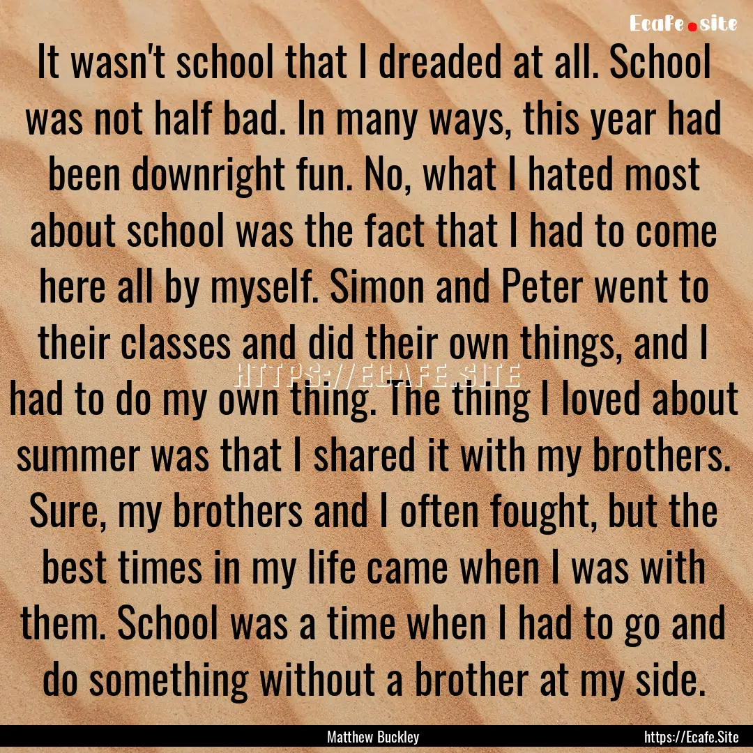 It wasn't school that I dreaded at all. School.... : Quote by Matthew Buckley