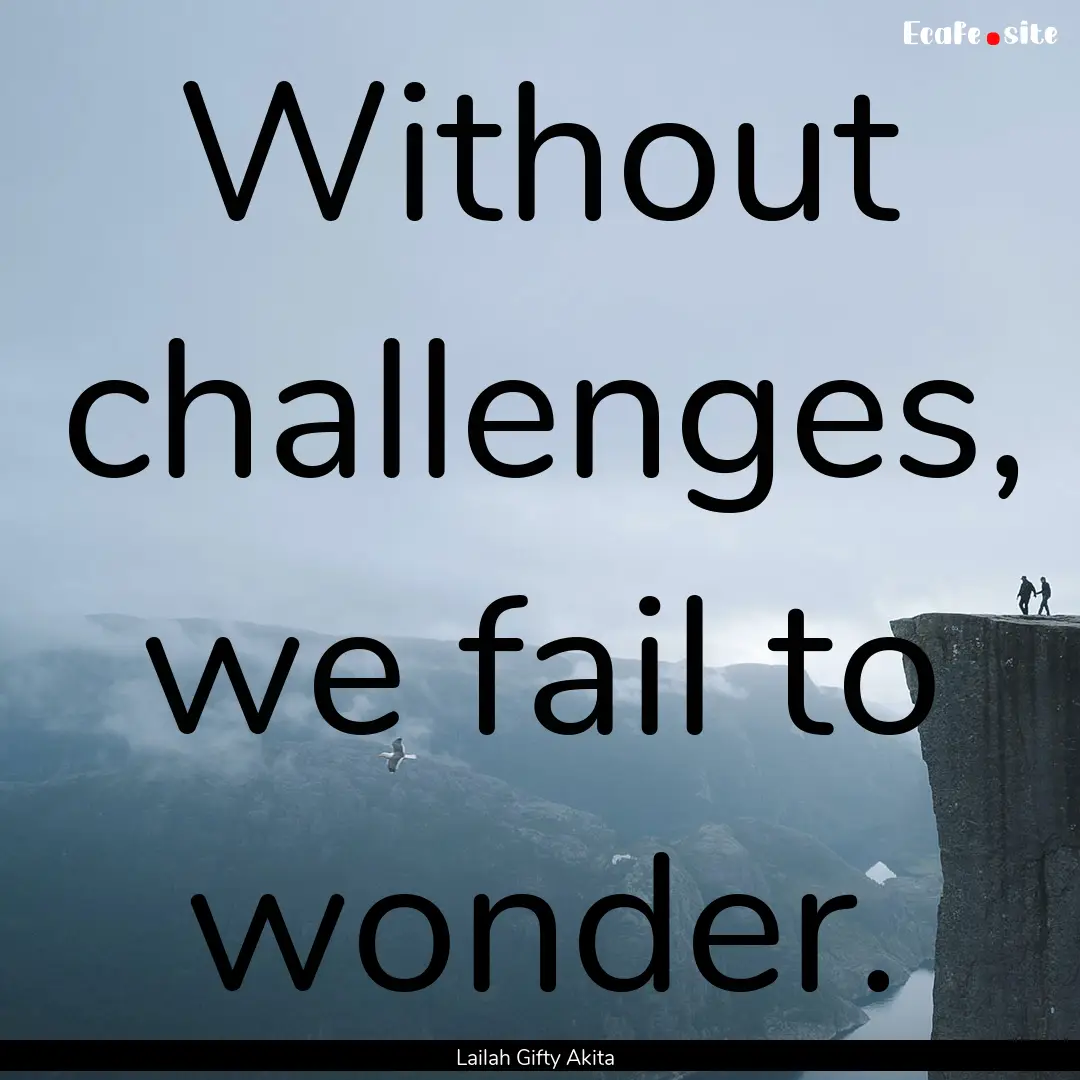 Without challenges, we fail to wonder. : Quote by Lailah Gifty Akita