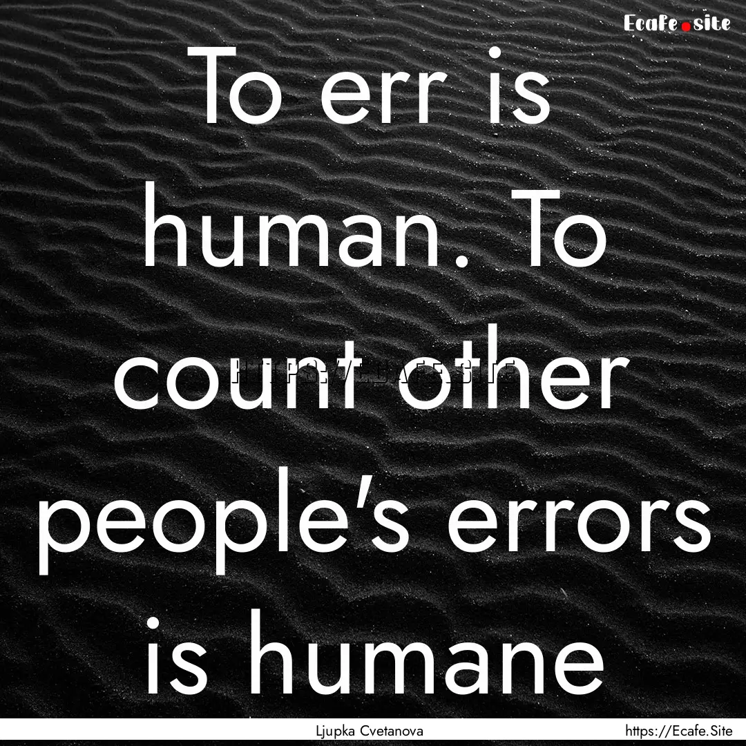 To err is human. To count other people's.... : Quote by Ljupka Cvetanova