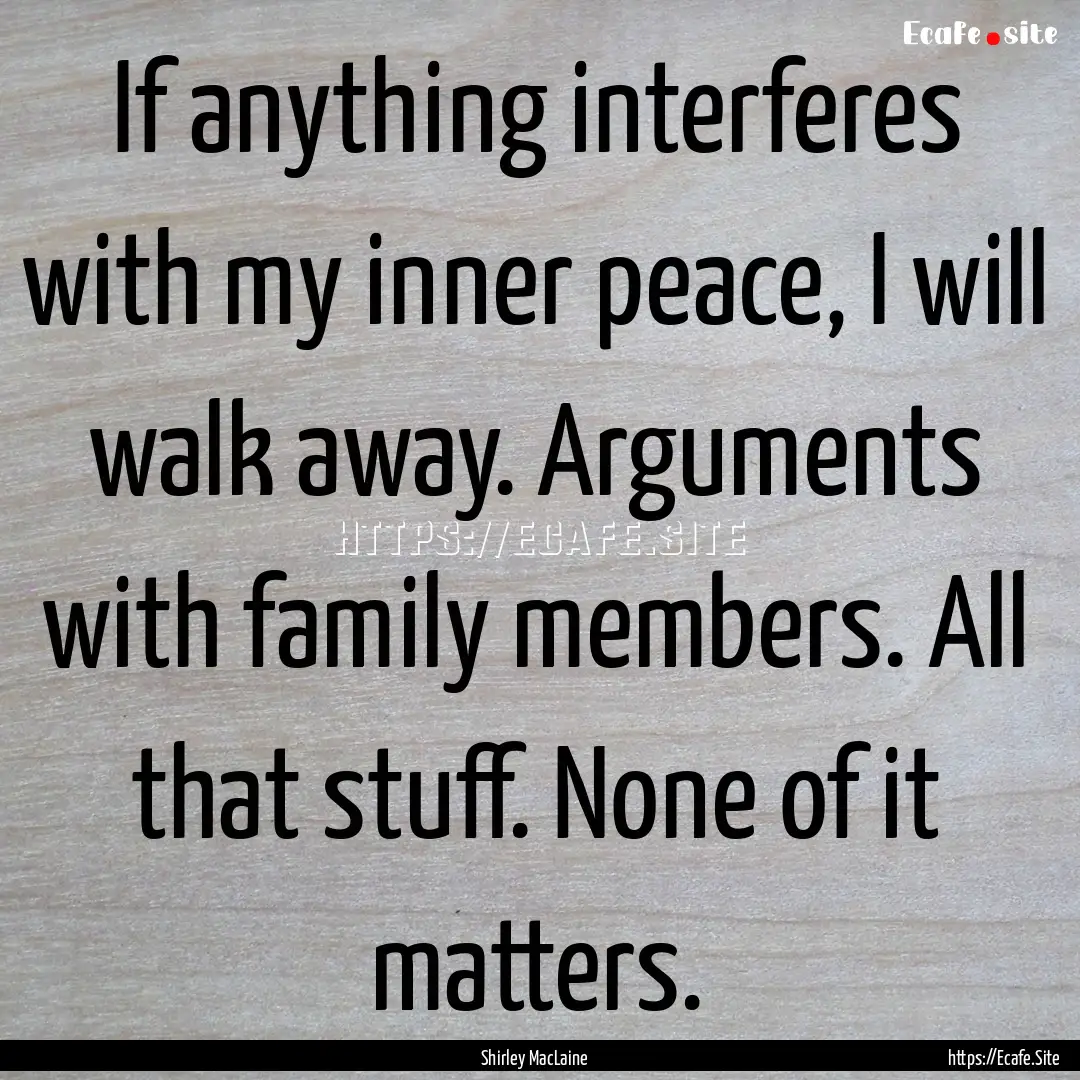 If anything interferes with my inner peace,.... : Quote by Shirley MacLaine