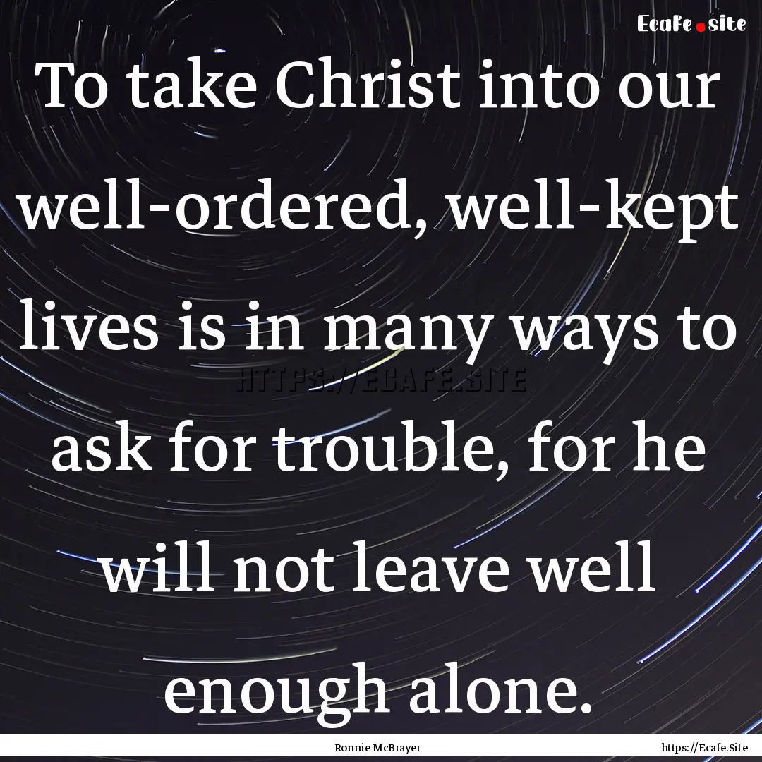 To take Christ into our well-ordered, well-kept.... : Quote by Ronnie McBrayer