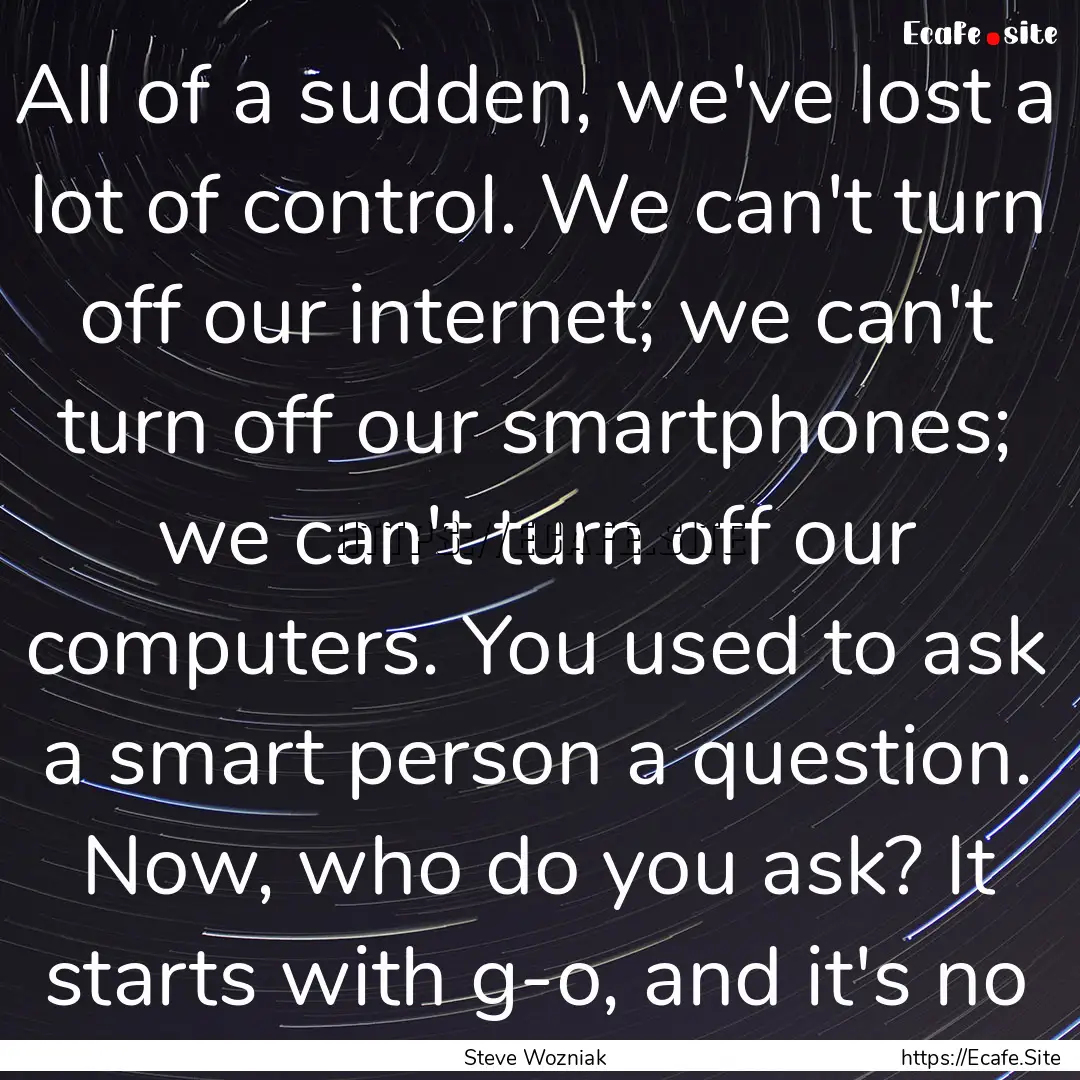 All of a sudden, we've lost a lot of control..... : Quote by Steve Wozniak