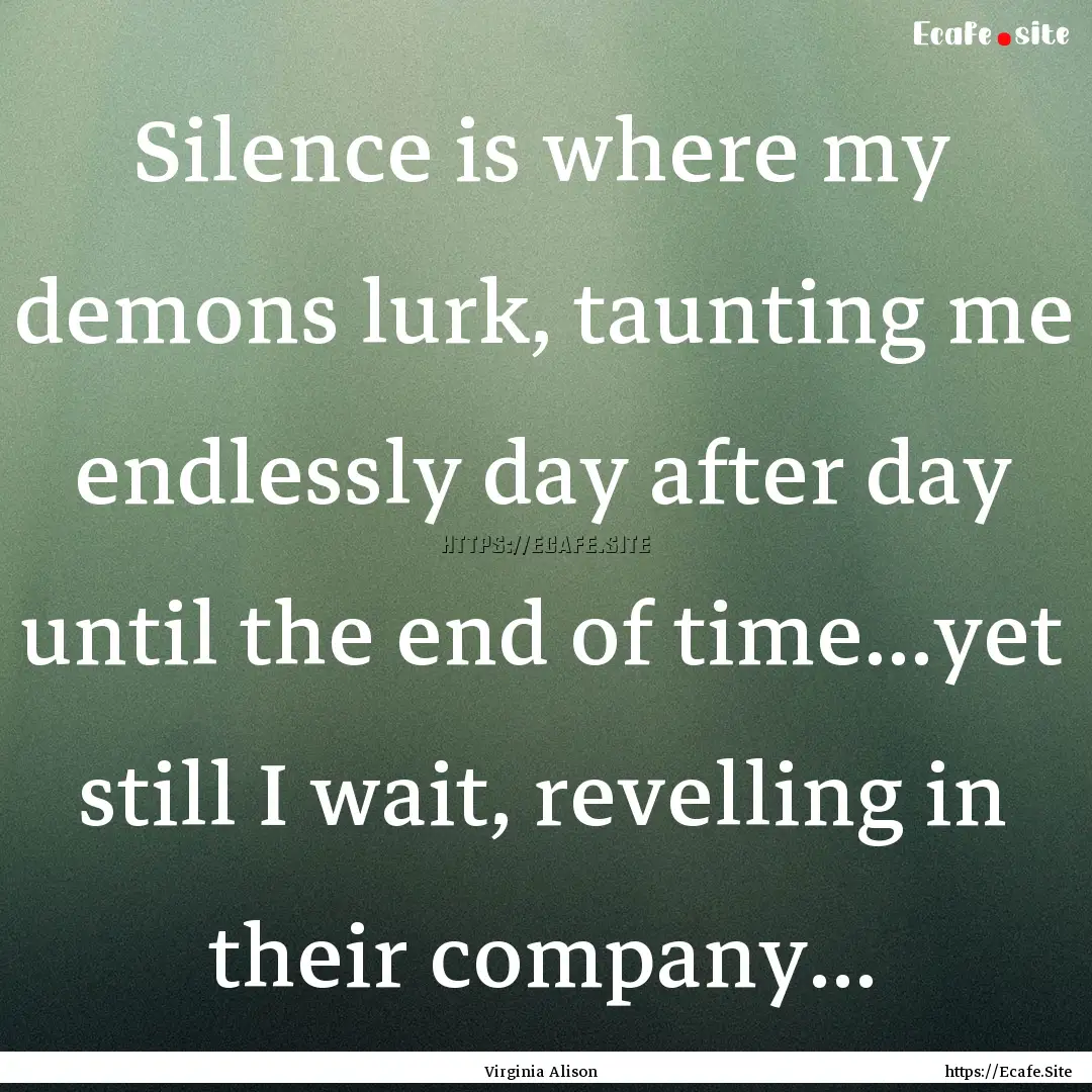 Silence is where my demons lurk, taunting.... : Quote by Virginia Alison