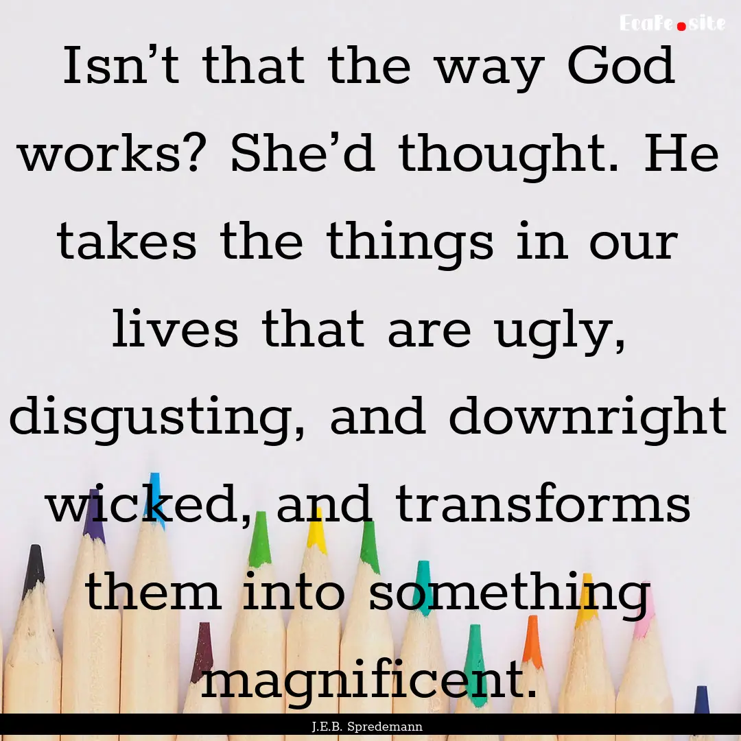 Isn’t that the way God works? She’d thought..... : Quote by J.E.B. Spredemann