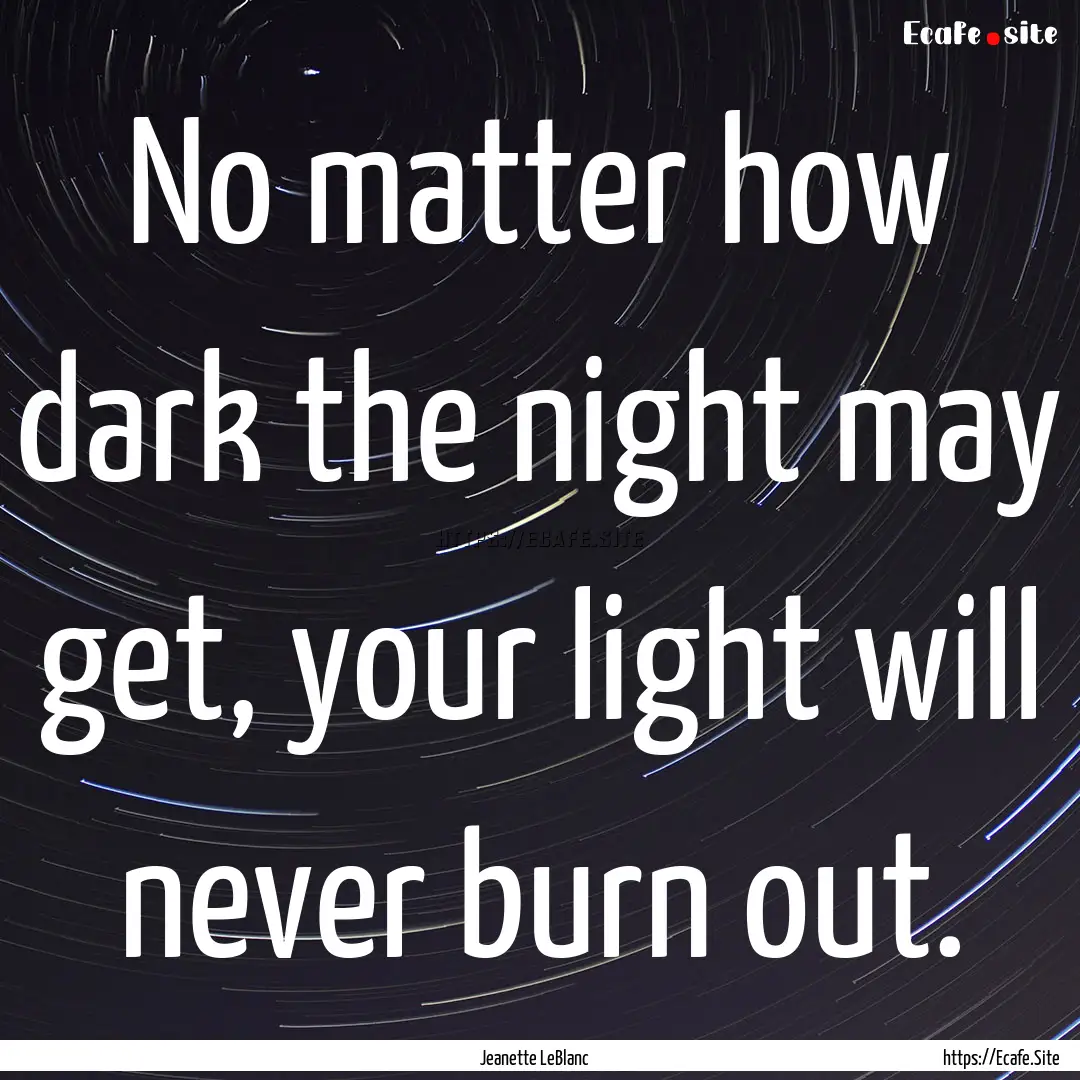 No matter how dark the night may get, your.... : Quote by Jeanette LeBlanc