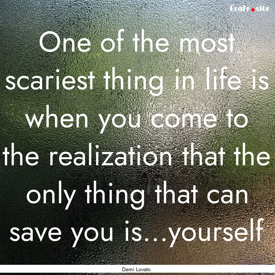 One of the most scariest thing in life is.... : Quote by Demi Lovato