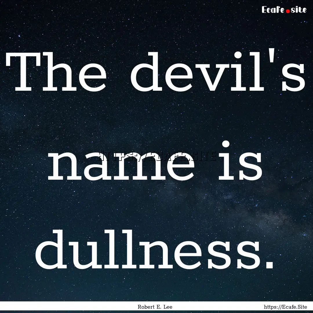 The devil's name is dullness. : Quote by Robert E. Lee