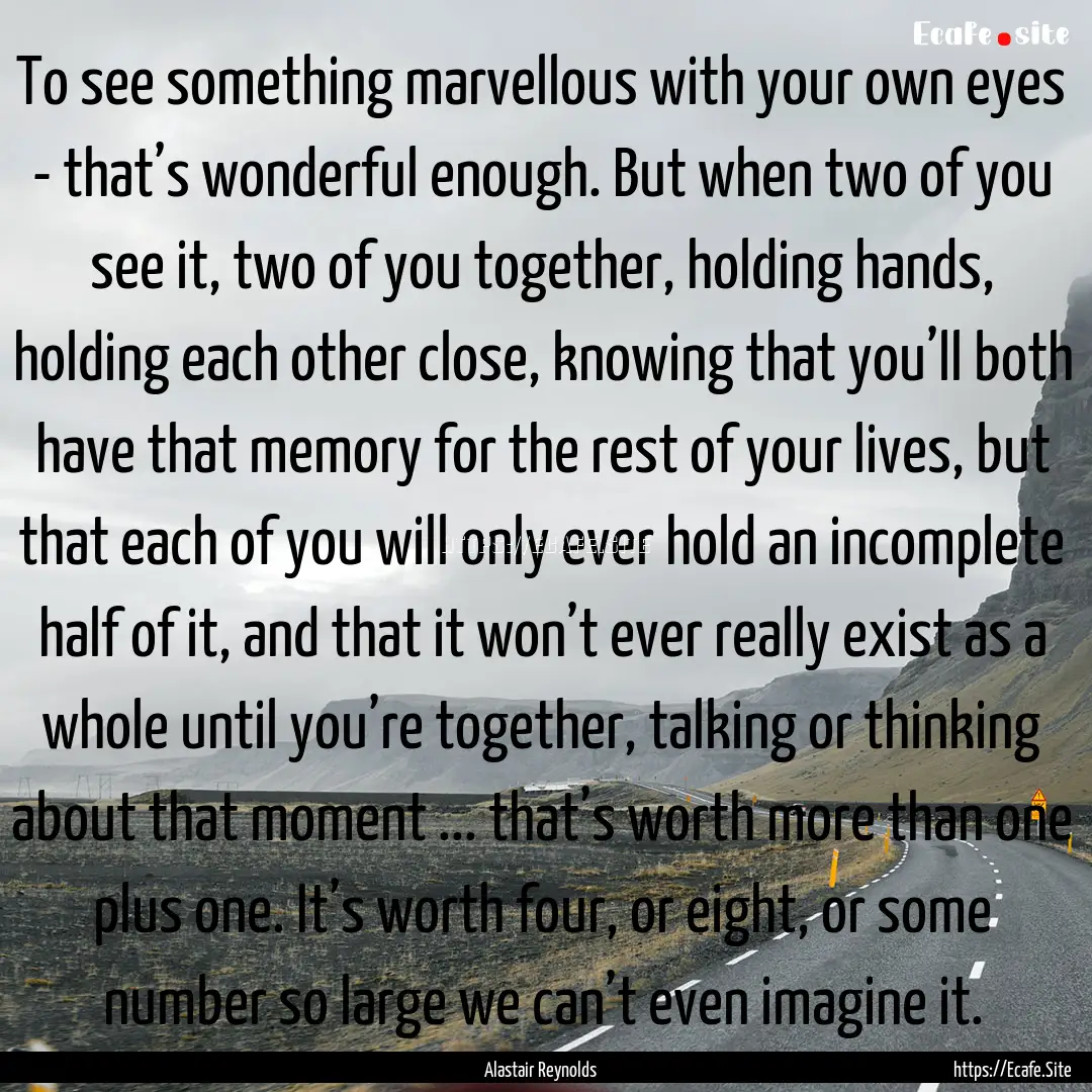 To see something marvellous with your own.... : Quote by Alastair Reynolds