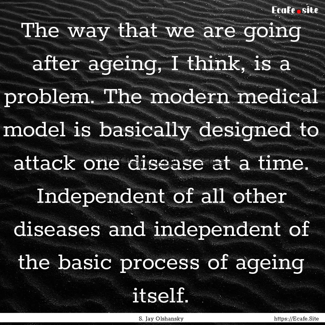 The way that we are going after ageing, I.... : Quote by S. Jay Olshansky