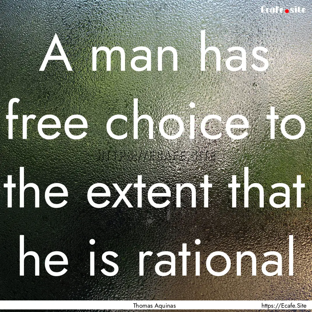 A man has free choice to the extent that.... : Quote by Thomas Aquinas