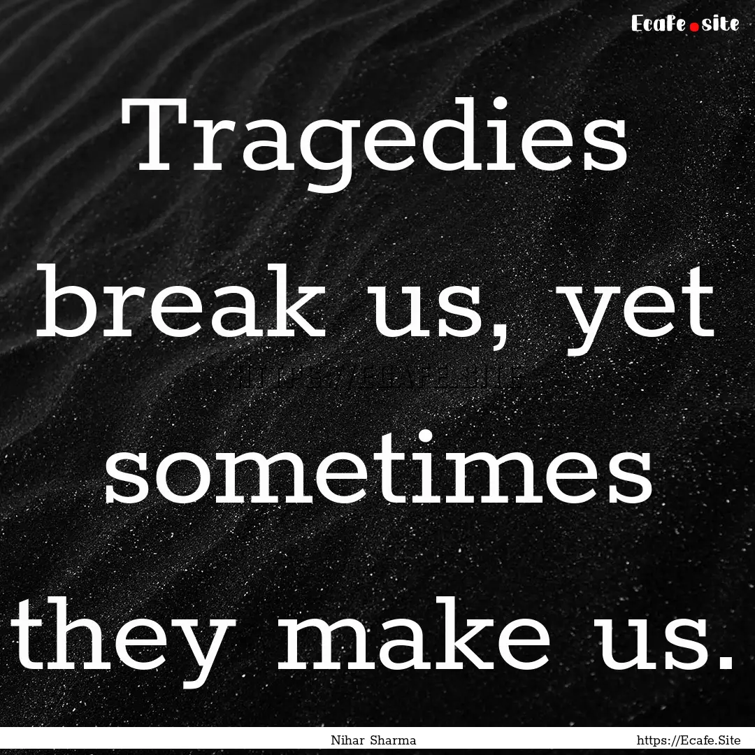 Tragedies break us, yet sometimes they make.... : Quote by Nihar Sharma