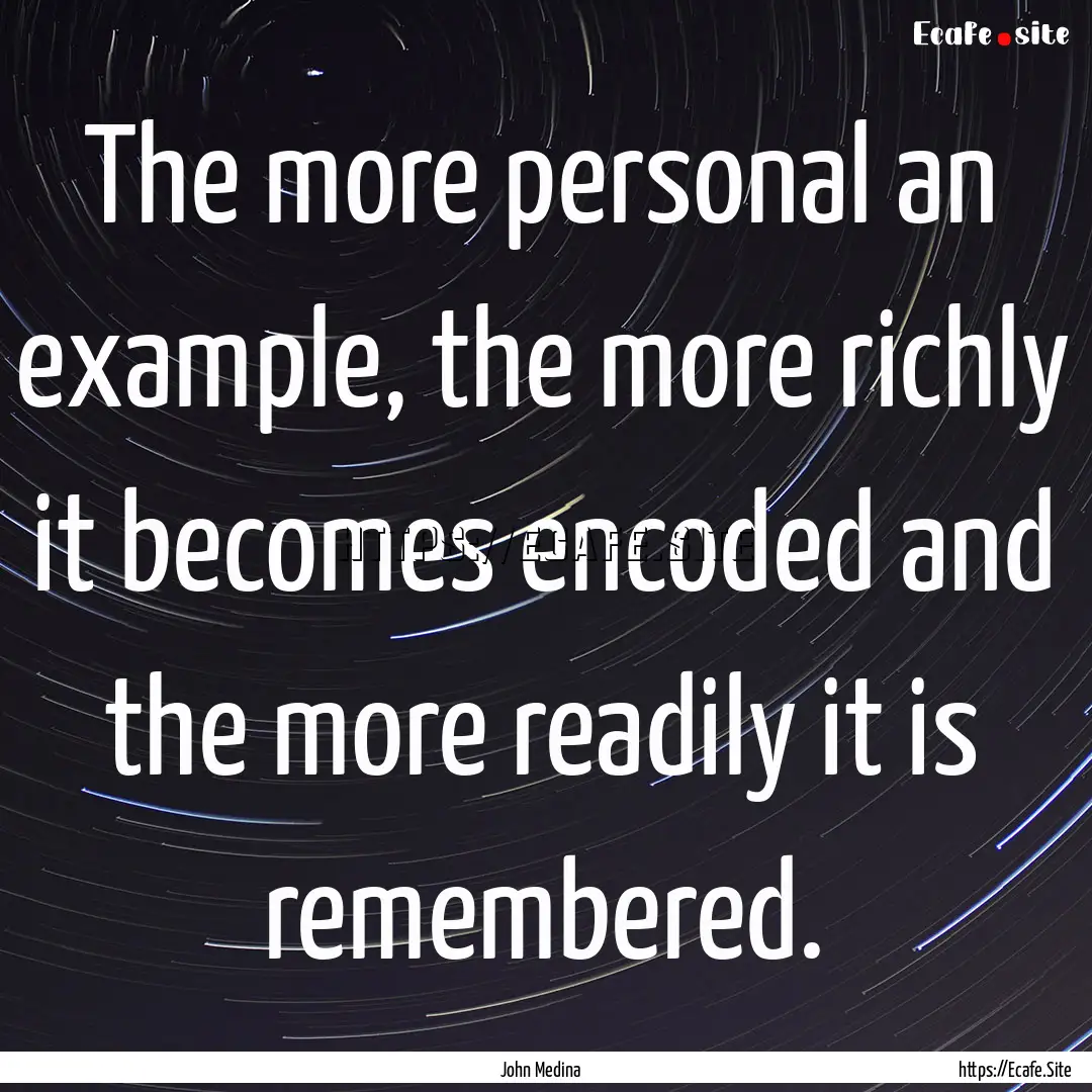 The more personal an example, the more richly.... : Quote by John Medina