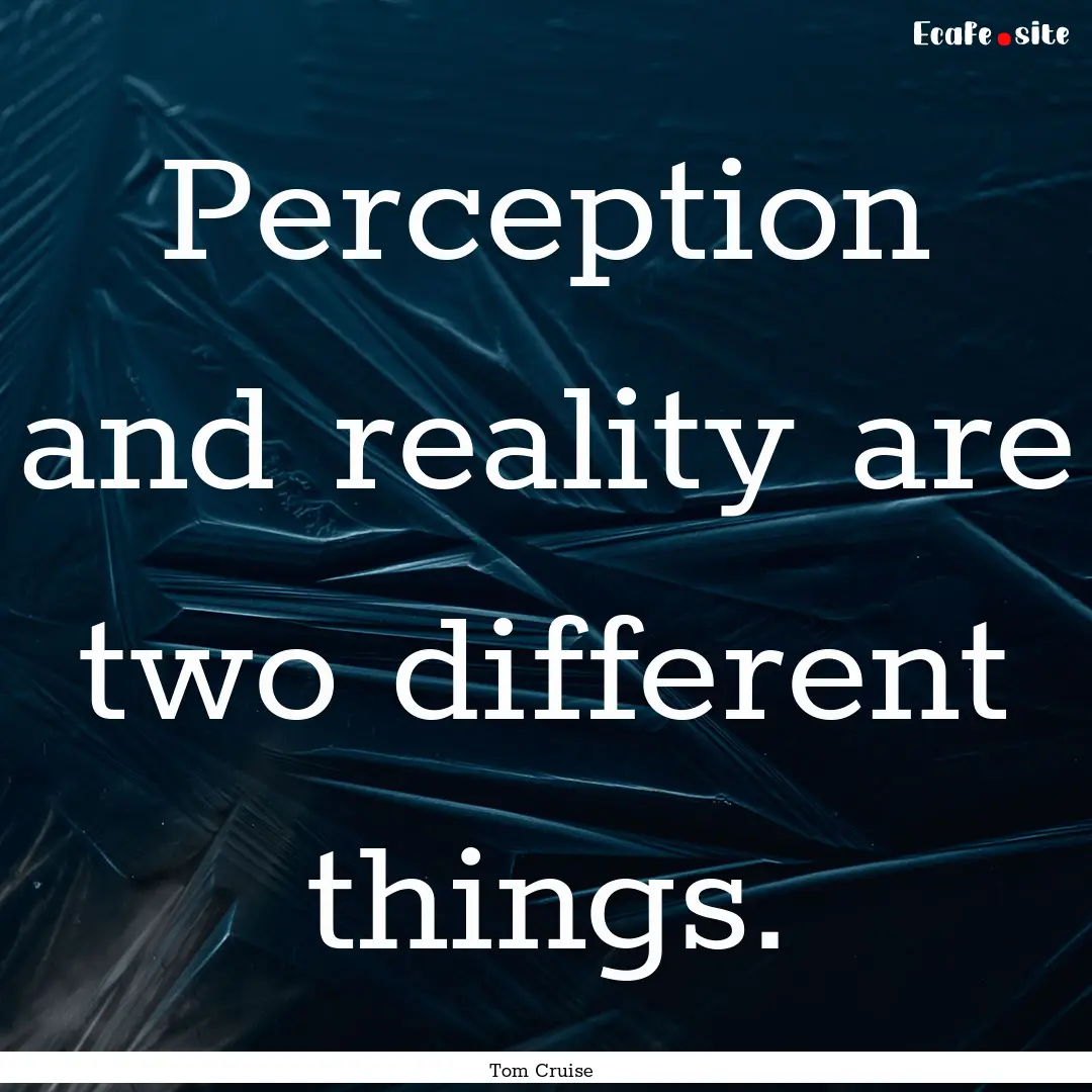 Perception and reality are two different.... : Quote by Tom Cruise