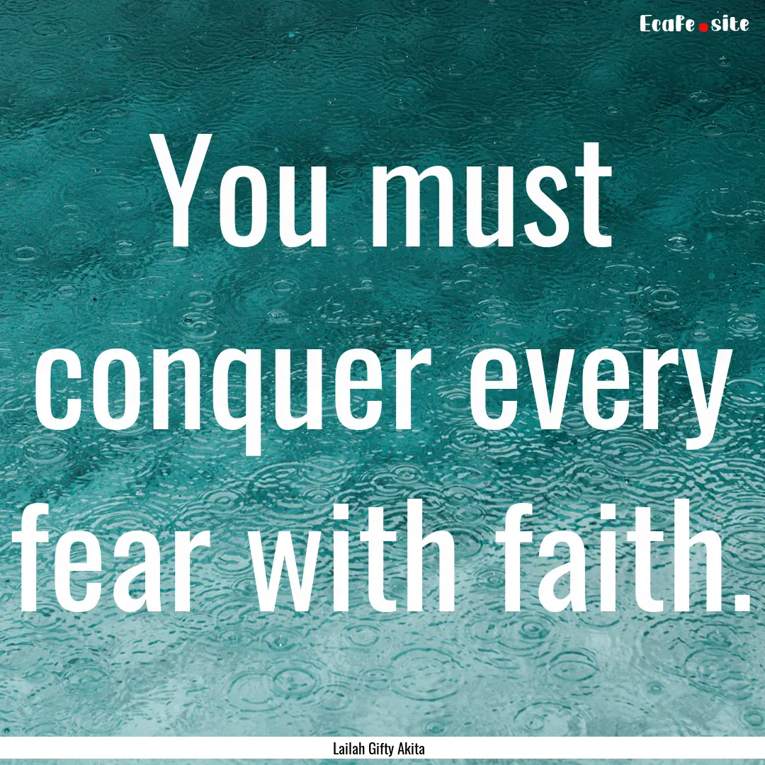 You must conquer every fear with faith. : Quote by Lailah Gifty Akita