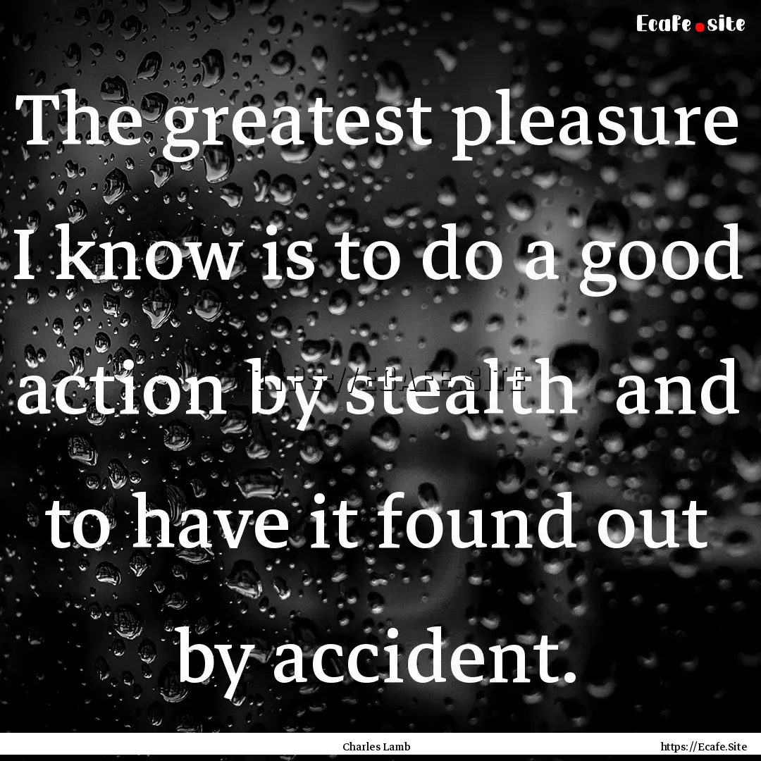 The greatest pleasure I know is to do a good.... : Quote by Charles Lamb