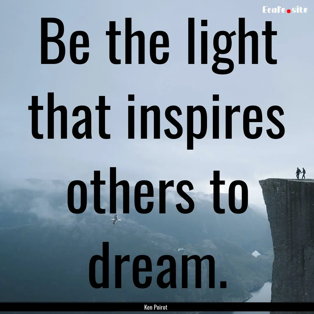 Be the light that inspires others to dream..... : Quote by Ken Poirot