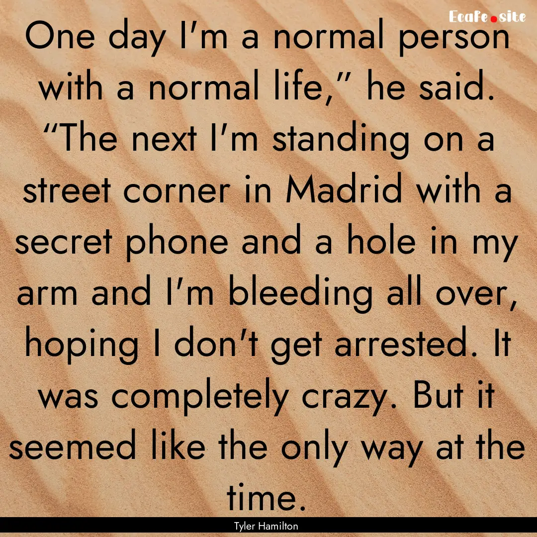 One day I'm a normal person with a normal.... : Quote by Tyler Hamilton