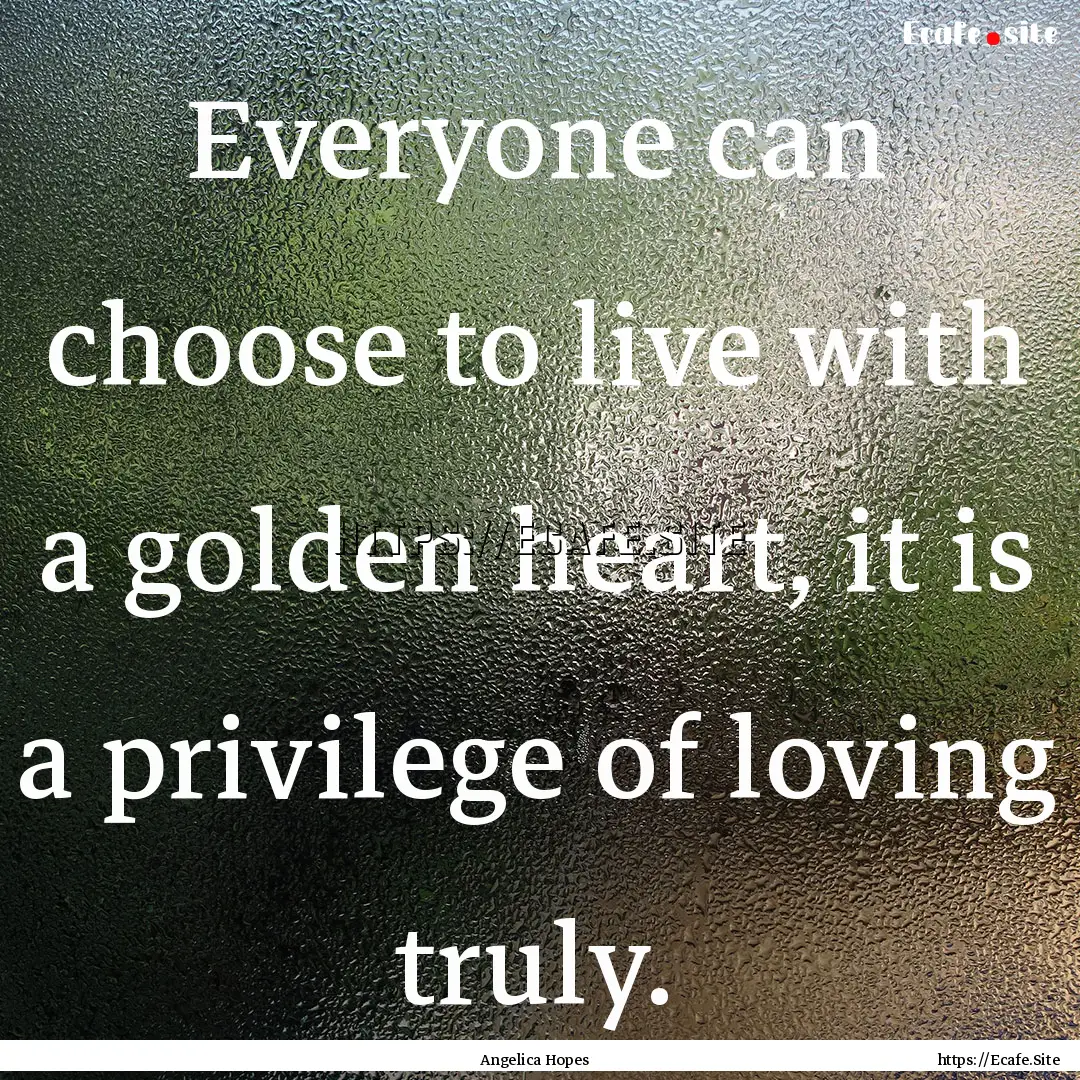 Everyone can choose to live with a golden.... : Quote by Angelica Hopes