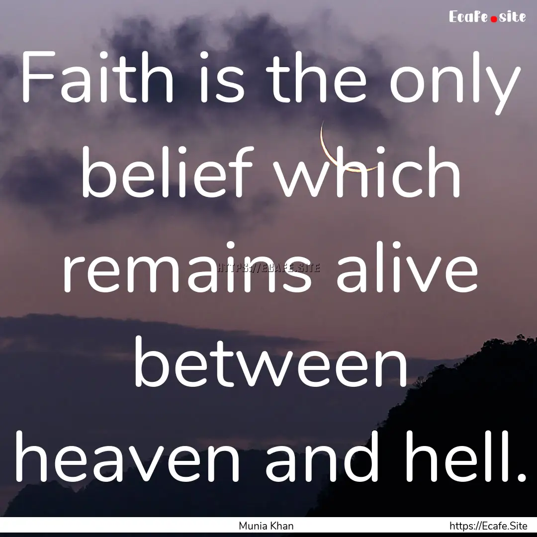 Faith is the only belief which remains alive.... : Quote by Munia Khan