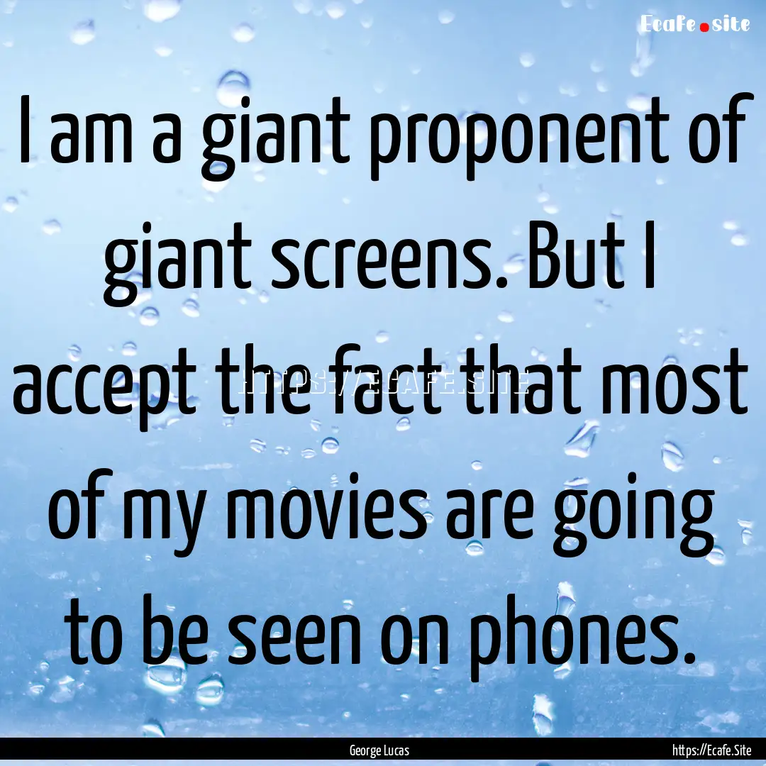 I am a giant proponent of giant screens..... : Quote by George Lucas