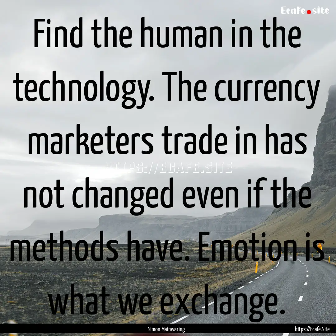 Find the human in the technology. The currency.... : Quote by Simon Mainwaring