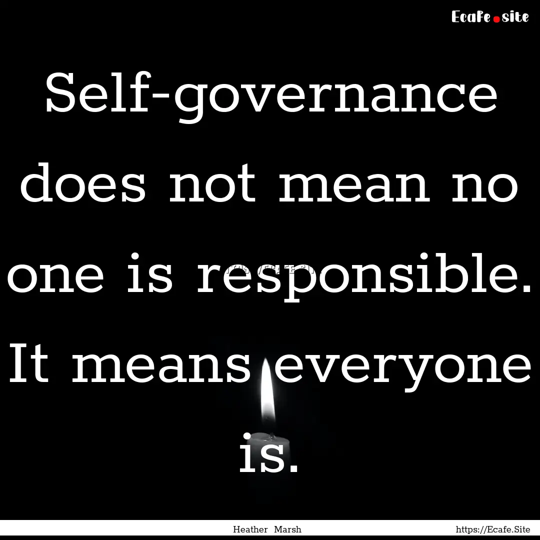 Self-governance does not mean no one is responsible..... : Quote by Heather Marsh