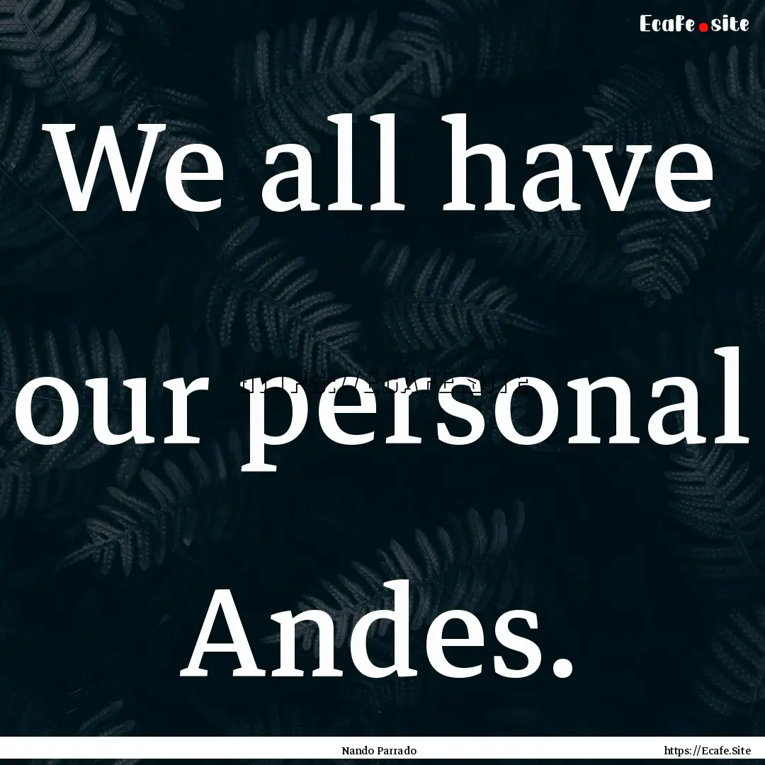 We all have our personal Andes. : Quote by Nando Parrado